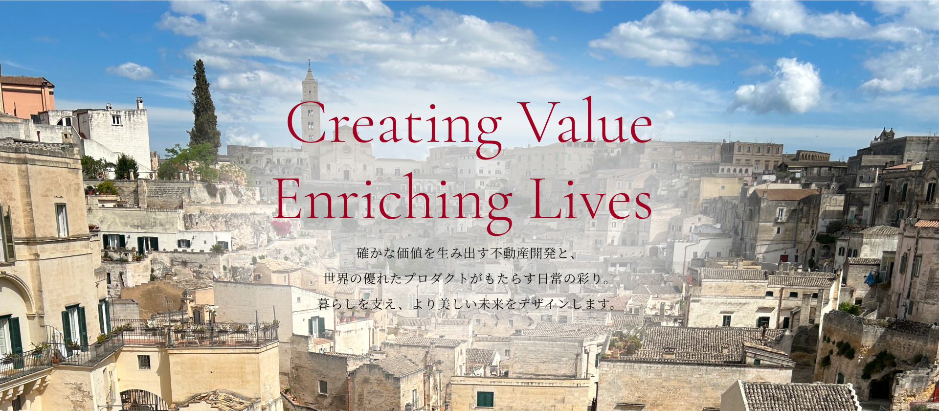 Creating Value Enriching Lives  確かな価値を生み出す不動産開発と、世界の優れたプロダクトがもたらす日常の彩り。暮らしを支え、より美しい未来をデザインします。